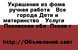 Украшения из фома  ручная работа - Все города Дети и материнство » Услуги   . Псковская обл.,Псков г.